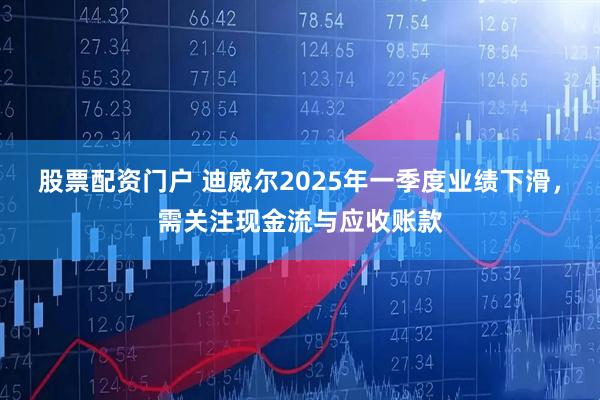 股票配资门户 迪威尔2025年一季度业绩下滑，需关注现金流与应收账款