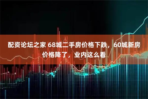配资论坛之家 68城二手房价格下跌，60城新房价格降了，业内这么看