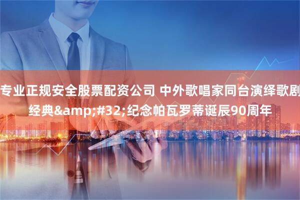 专业正规安全股票配资公司 中外歌唱家同台演绎歌剧经典&#32;纪念帕瓦罗蒂诞辰90周年