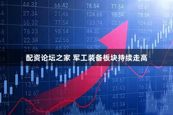 配资论坛之家 军工装备板块持续走高