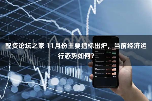 配资论坛之家 11月份主要指标出炉，当前经济运行态势如何？