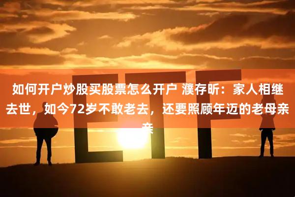 如何开户炒股买股票怎么开户 濮存昕：家人相继去世，如今72岁不敢老去，还要照顾年迈的老母亲