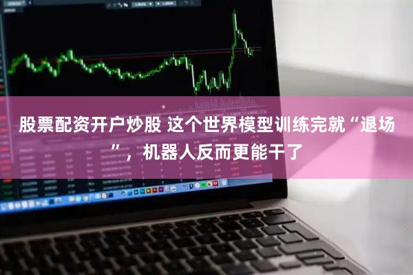 股票配资开户炒股 这个世界模型训练完就“退场”，机器人反而更能干了